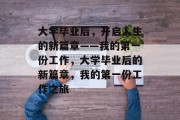 大学毕业后，开启人生的新篇章——我的第一份工作，大学毕业后的新篇章，我的第一份工作之旅