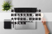建筑大学毕业后，职业前景与多元发展，建筑大学毕业后，职业前景与多元发展