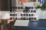 大学毕业后，我嫁给了恩人——一段感人的视频回忆，大学毕业后，我与恩人的感人视频回忆