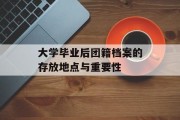 大学毕业后团籍档案的存放地点与重要性