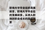 职场大学毕业后的发展前景，职场大学毕业后的发展前景，从初入职场到职业成长的路径探索