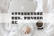 大学毕业后能否选择武警留队，梦想与现实的交汇