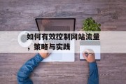 如何有效控制网站流量，策略与实践