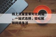线上流量套餐对比网站，一站式选择，轻松解锁网络生活