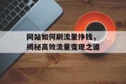 网站如何刷流量挣钱，揭秘高效流量变现之道