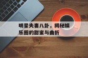 明星夫妻八卦，揭秘娱乐圈的甜蜜与曲折