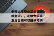 老师大学毕业后能否继续考研？，老师大学毕业后当然可以继续考研。