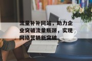流量补补网站，助力企业突破流量瓶颈，实现网络营销新突破