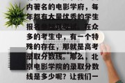 北京电影学院，作为国内著名的电影学府，每年都有大量优秀的学生报名参加其考试。在众多的考生中，有一个特殊的存在，那就是高考录取分数线。那么，北京电影学院的录取分数线是多少呢？让我们一起来了解一下。