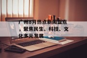 广州8月热点新闻盘点，聚焦民生、科技、文化多元发展