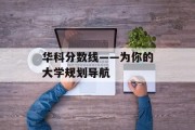 华科分数线——为你的大学规划导航