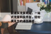 联通买流量网站，一站式流量购买平台，轻松满足您的通信需求