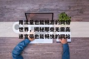 用流量也能畅游的网络世界，揭秘那些无需高速宽带也能畅快的网站