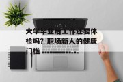 大学毕业后工作还要体检吗？职场新人的健康门槛