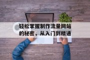 轻松掌握制作流量网站的秘密，从入门到精通