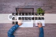 北美流量推荐网站大盘点，助你轻松捕获海外流量