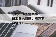 今晚CBA直播赛事，锁定各大频道，精彩不容错过！