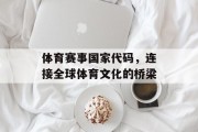 体育赛事国家代码，连接全球体育文化的桥梁
