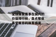 全球体育赛事在国内的价值排行榜，盘点那些备受瞩目的体育盛宴