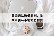 美国网站流量监测，技术革新与市场动态解析