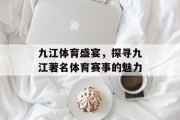 九江体育盛宴，探寻九江著名体育赛事的魅力