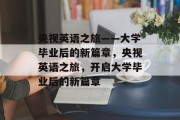 央视英语之旅——大学毕业后的新篇章，央视英语之旅，开启大学毕业后的新篇章