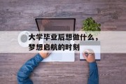 大学毕业后想做什么，梦想启航的时刻