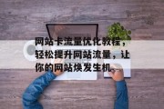 网站卡流量优化教程，轻松提升网站流量，让你的网站焕发生机