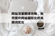 网站流量翻译攻略，如何提升网站国际化的关键词优化