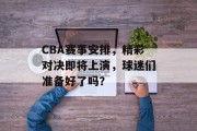 CBA赛事安排，精彩对决即将上演，球迷们准备好了吗？