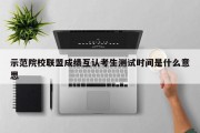 示范院校联盟成绩互认考生测试时间是什么意思