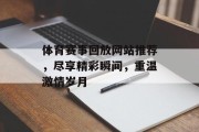 体育赛事回放网站推荐，尽享精彩瞬间，重温激情岁月