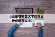 山东省哪些大学的四百分成绩可以上？
