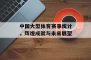 中国大型体育赛事统计，辉煌成就与未来展望