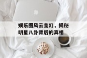 娱乐圈风云变幻，揭秘明星八卦背后的真相