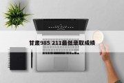 甘肃985 211最低录取成绩