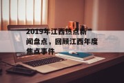 2019年江西热点新闻盘点，回顾江西年度焦点事件
