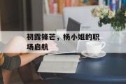 初露锋芒，杨小姐的职场启航