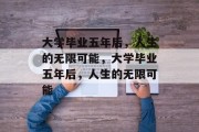 大学毕业五年后,人生的无限可能,大学毕业五年后,人生的无限可能 大学毕业五年后,人生的无限可能,大学毕业五年后,人生的无限可能