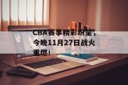 CBA赛事精彩纷呈，今晚11月27日战火重燃！