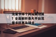 流量卡哪个网站最划算？全面解析各大平台流量卡优惠及特点