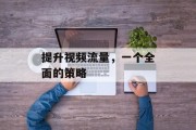 提升视频流量，一个全面的策略