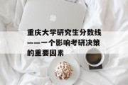 重庆大学研究生分数线——一个影响考研决策的重要因素