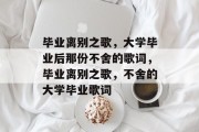 毕业离别之歌，大学毕业后那份不舍的歌词，毕业离别之歌，不舍的大学毕业歌词