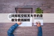 沈阳航空航天大学的录取分数线解析