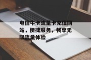 电信牛卡流量卡充值网站，便捷服务，畅享无限流量体验