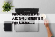 揭秘824页明星八卦大瓜文件，娱乐圈背后的惊人真相！