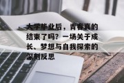 大学毕业后，青春真的结束了吗？一场关于成长、梦想与自我探索的深刻反思