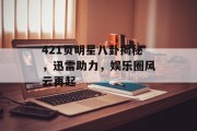 421页明星八卦揭秘，迅雷助力，娱乐圈风云再起