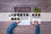 八卦明星不如，关注自我成长